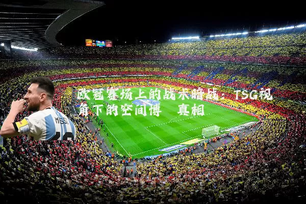 欧冠赛场上的战术暗战：TSG视角下的空间博弈真相