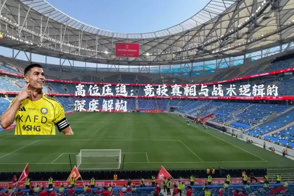 高位压迫：竞技真相与战术逻辑的深度解构