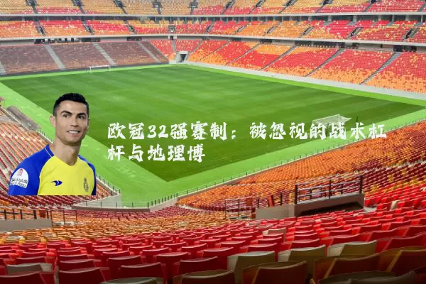 欧冠32强赛制：被忽视的战术杠杆与地理博弈
