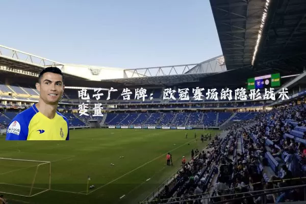 电子广告牌：欧冠赛场的隐形战术变量