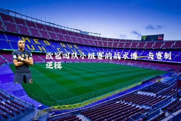 欧冠四队小组赛的战术博弈与赛制逻辑