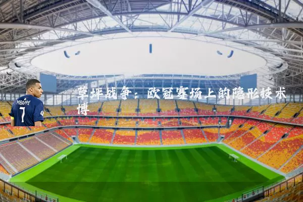 草坪战争：欧冠赛场上的隐形技术博弈