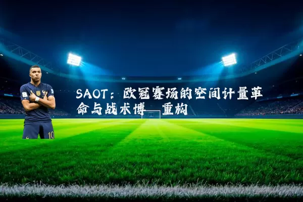 SAOT：欧冠赛场的空间计量革命与战术博弈重构