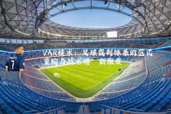 VAR技术：足球裁判体系的范式重构与战术博弈新维度