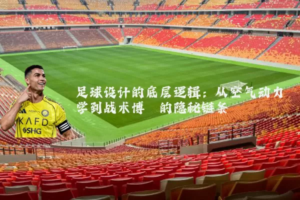 足球设计的底层逻辑：从空气动力学到战术博弈的隐秘链条