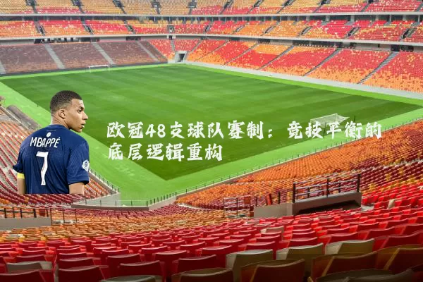 欧冠48支球队赛制：竞技平衡的底层逻辑重构