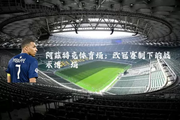 阿兹特克体育场：欧冠赛制下的战术博弈场