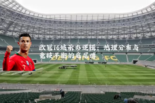 欧冠16城承办逻辑:地理分布与竞技平衡的底层博弈