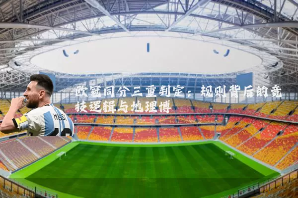 欧冠同分三重判定：规则背后的竞技逻辑与地理博弈