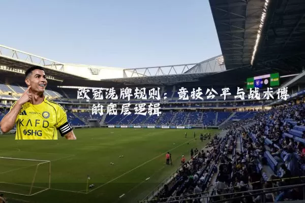 欧冠洗牌规则:竞技公平与战术博弈的底层逻辑