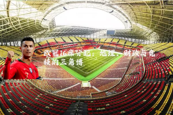 欧冠16席分配：地理、财政与竞技的三角博弈