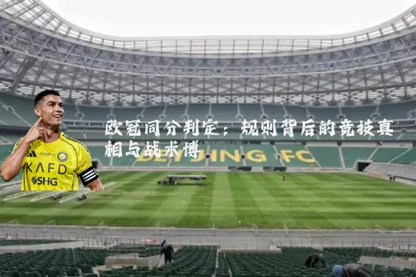 欧冠同分判定：规则背后的竞技真相与战术博弈