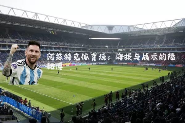 阿兹特克体育场：海拔与战术的隐秘博弈