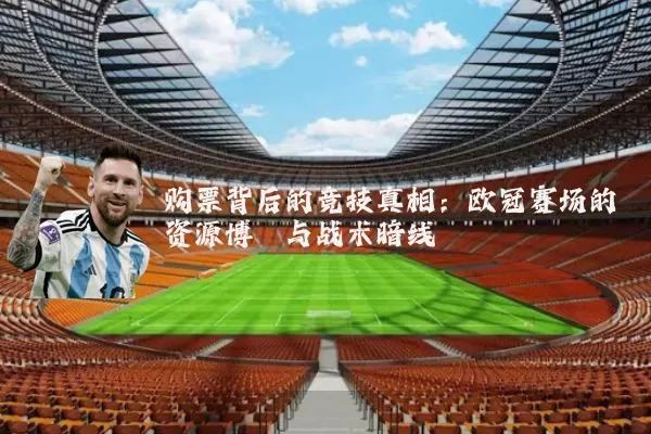 购票背后的竞技真相：欧冠赛场的资源博弈与战术暗线